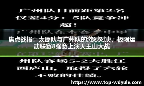 焦点战报：太原队与广州队的激烈对决，极限运动联赛8强赛上演天王山大战