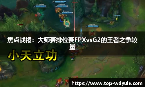 焦点战报：大师赛排位赛FPXvsG2的王者之争较量