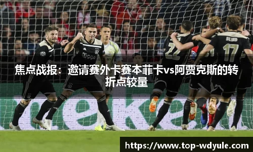 焦点战报：邀请赛外卡赛本菲卡vs阿贾克斯的转折点较量