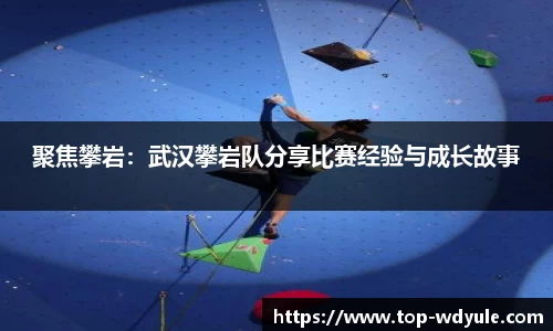聚焦攀岩：武汉攀岩队分享比赛经验与成长故事