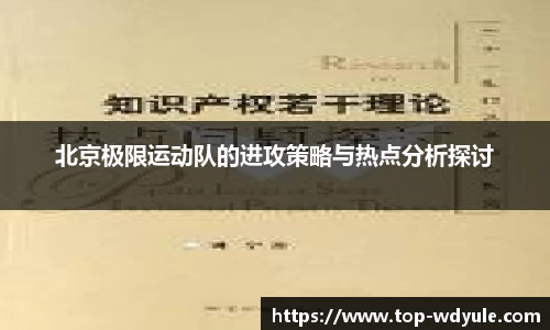 北京极限运动队的进攻策略与热点分析探讨
