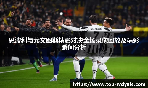 恩波利与尤文图斯精彩对决全场录像回放及精彩瞬间分析